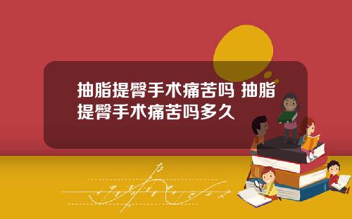 抽脂提臀手术痛苦吗 抽脂提臀手术痛苦吗多久