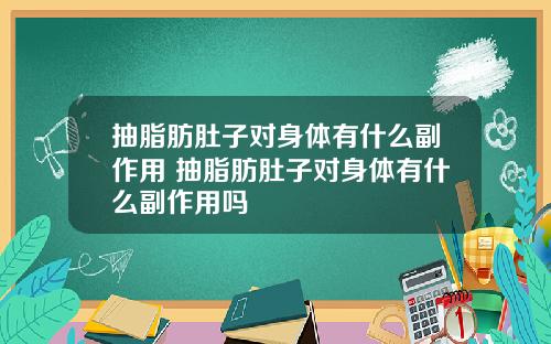 抽脂肪肚子对身体有什么副作用 抽脂肪肚子对身体有什么副作用吗