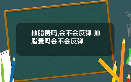 抽脂贵吗,会不会反弹 抽脂贵吗会不会反弹