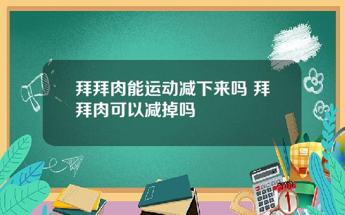 拜拜肉能运动减下来吗 拜拜肉可以减掉吗