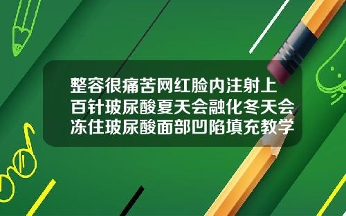整容很痛苦网红脸内注射上百针玻尿酸夏天会融化冬天会冻住玻尿酸面部凹陷填充教学视频