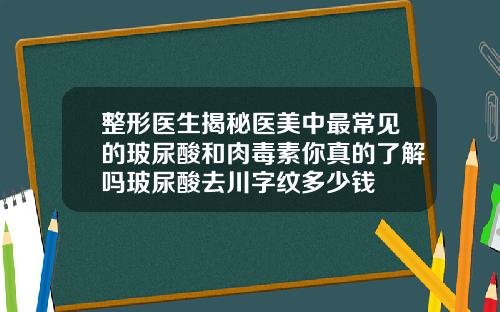 整形医生揭秘医美中最常见的玻尿酸和肉毒素你真的了解吗玻尿酸去川字纹多少钱