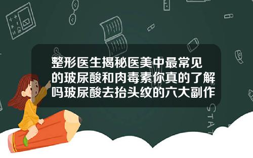 整形医生揭秘医美中最常见的玻尿酸和肉毒素你真的了解吗玻尿酸去抬头纹的六大副作用