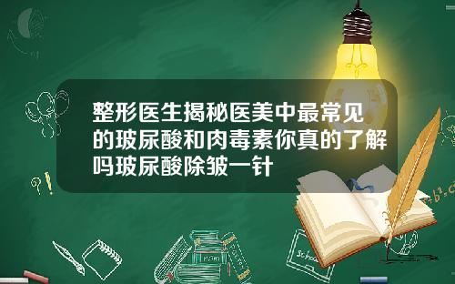 整形医生揭秘医美中最常见的玻尿酸和肉毒素你真的了解吗玻尿酸除皱一针