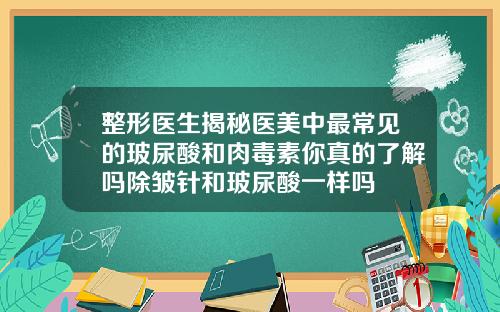 整形医生揭秘医美中最常见的玻尿酸和肉毒素你真的了解吗除皱针和玻尿酸一样吗