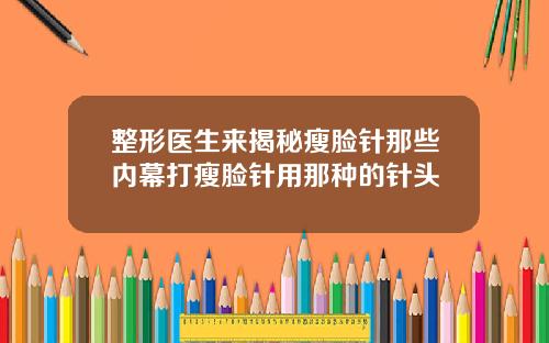 整形医生来揭秘瘦脸针那些内幕打瘦脸针用那种的针头