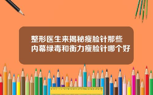 整形医生来揭秘瘦脸针那些内幕绿毒和衡力瘦脸针哪个好