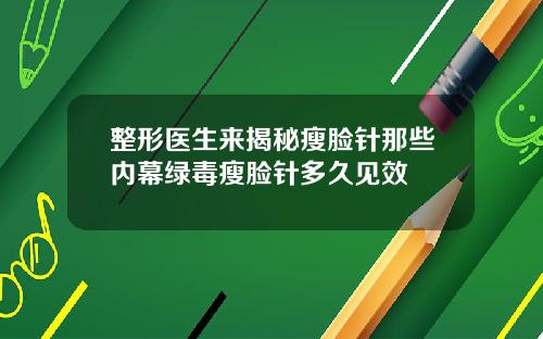 整形医生来揭秘瘦脸针那些内幕绿毒瘦脸针多久见效
