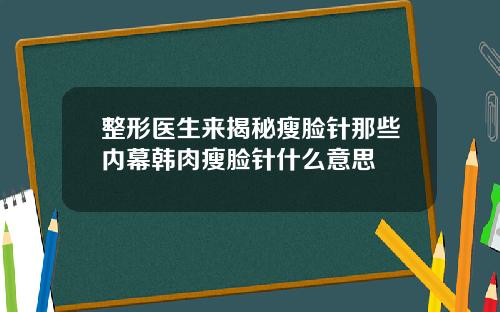 整形医生来揭秘瘦脸针那些内幕韩肉瘦脸针什么意思
