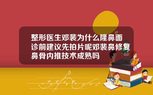 整形医生邓裴为什么隆鼻面诊前建议先拍片呢邓裴鼻修复鼻骨内推技术成熟吗