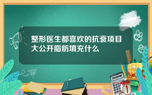 整形医生都喜欢的抗衰项目大公开脂肪填充什么