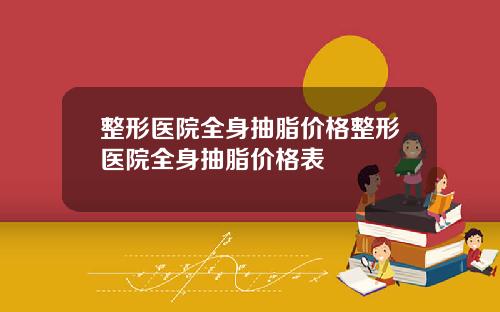 整形医院全身抽脂价格整形医院全身抽脂价格表
