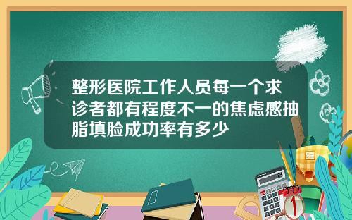 整形医院工作人员每一个求诊者都有程度不一的焦虑感抽脂填脸成功率有多少