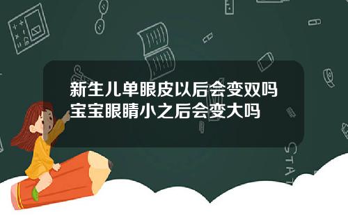 新生儿单眼皮以后会变双吗宝宝眼睛小之后会变大吗