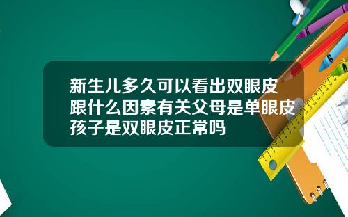 新生儿多久可以看出双眼皮跟什么因素有关父母是单眼皮孩子是双眼皮正常吗