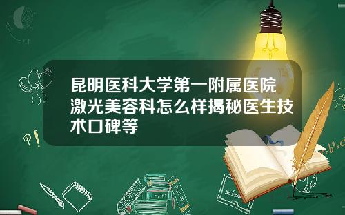 昆明医科大学第一附属医院激光美容科怎么样揭秘医生技术口碑等