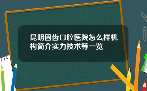 昆明固齿口腔医院怎么样机构简介实力技术等一览