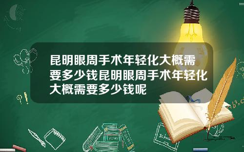 昆明眼周手术年轻化大概需要多少钱昆明眼周手术年轻化大概需要多少钱呢