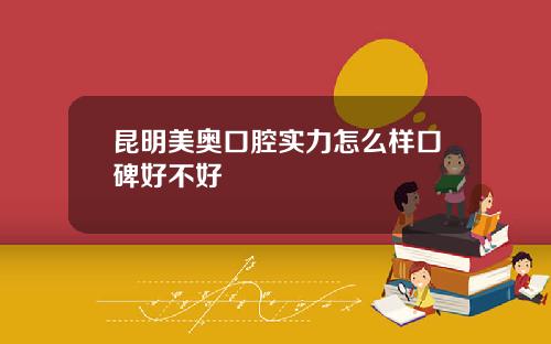 昆明美奥口腔实力怎么样口碑好不好