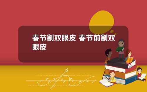 春节割双眼皮 春节前割双眼皮
