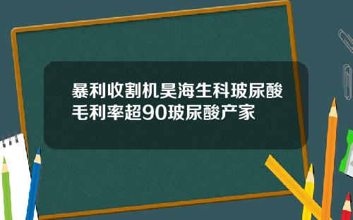暴利收割机昊海生科玻尿酸毛利率超90玻尿酸产家