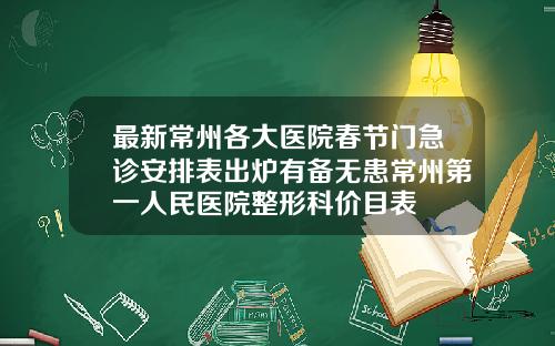 最新常州各大医院春节门急诊安排表出炉有备无患常州第一人民医院整形科价目表
