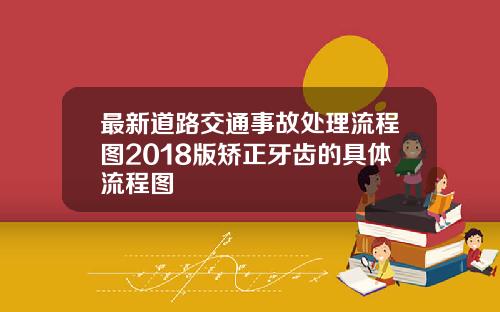 最新道路交通事故处理流程图2018版矫正牙齿的具体流程图