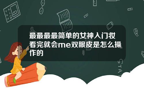 最最最最简单的女神入门妆看完就会me双眼皮是怎么操作的