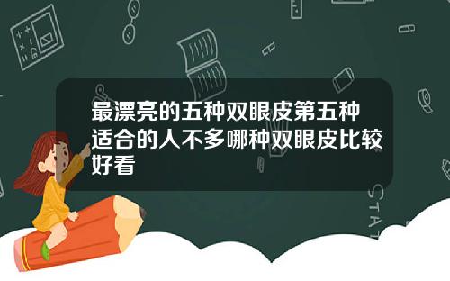 最漂亮的五种双眼皮第五种适合的人不多哪种双眼皮比较好看