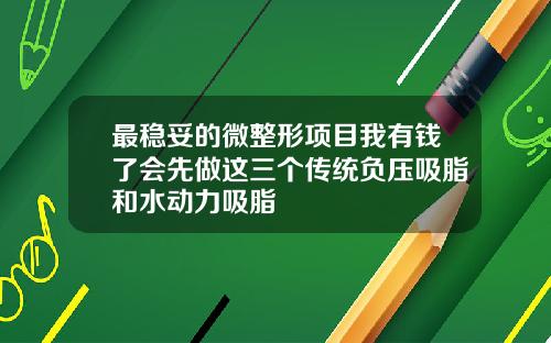 最稳妥的微整形项目我有钱了会先做这三个传统负压吸脂和水动力吸脂