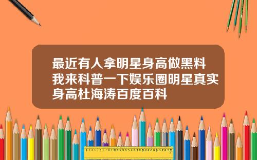 最近有人拿明星身高做黑料我来科普一下娱乐圈明星真实身高杜海涛百度百科
