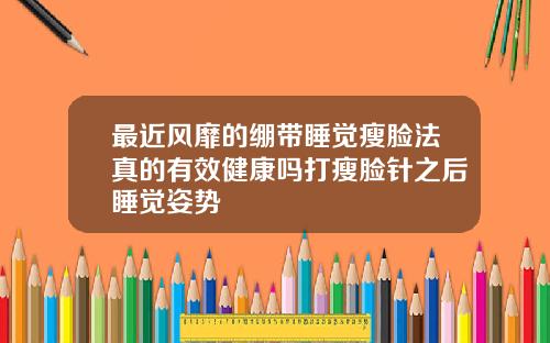 最近风靡的绷带睡觉瘦脸法真的有效健康吗打瘦脸针之后睡觉姿势