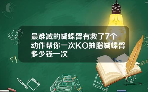 最难减的蝴蝶臂有救了7个动作帮你一次KO抽脂蝴蝶臂多少钱一次