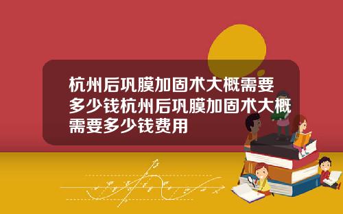 杭州后巩膜加固术大概需要多少钱杭州后巩膜加固术大概需要多少钱费用