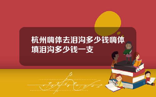 杭州嗨体去泪沟多少钱嗨体填泪沟多少钱一支