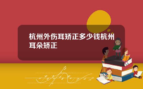 杭州外伤耳矫正多少钱杭州耳朵矫正