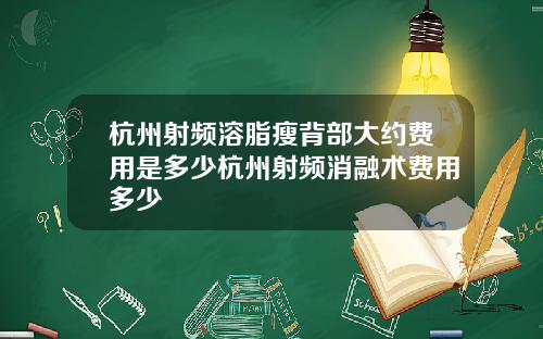 杭州射频溶脂瘦背部大约费用是多少杭州射频消融术费用多少