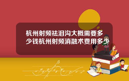 杭州射频祛泪沟大概需要多少钱杭州射频消融术费用多少