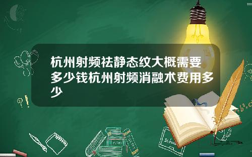 杭州射频祛静态纹大概需要多少钱杭州射频消融术费用多少