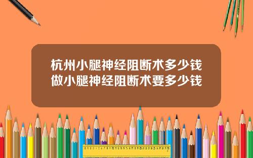 杭州小腿神经阻断术多少钱做小腿神经阻断术要多少钱