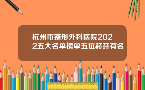 杭州市整形外科医院2022五大名单榜单五位赫赫有名