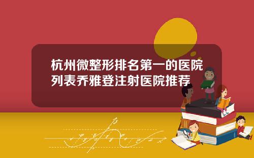 杭州微整形排名第一的医院列表乔雅登注射医院推荐
