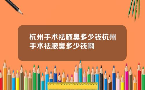 杭州手术祛腋臭多少钱杭州手术祛腋臭多少钱啊