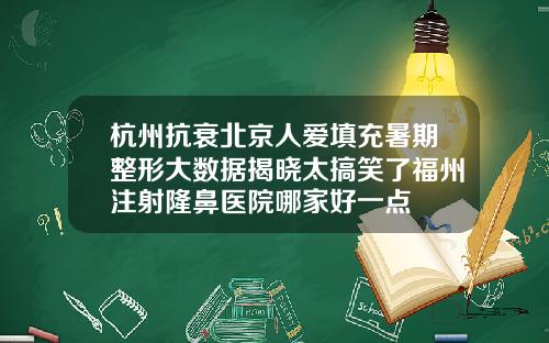杭州抗衰北京人爱填充暑期整形大数据揭晓太搞笑了福州注射隆鼻医院哪家好一点