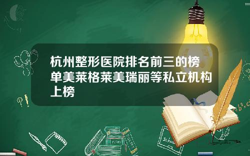 杭州整形医院排名前三的榜单美莱格莱美瑞丽等私立机构上榜