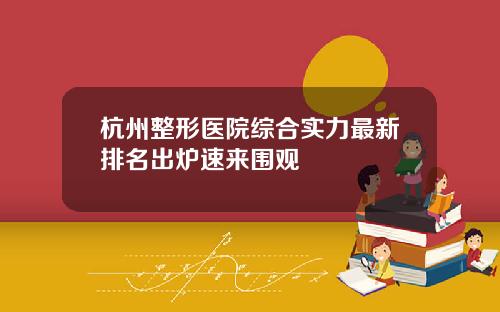 杭州整形医院综合实力最新排名出炉速来围观