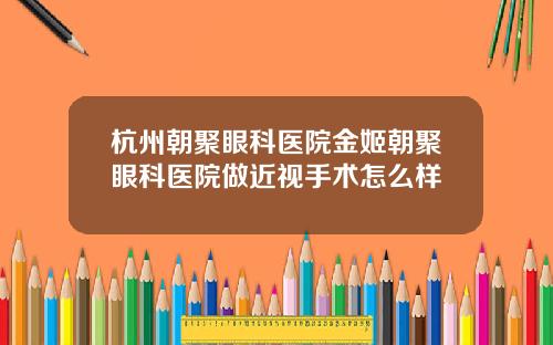杭州朝聚眼科医院金姬朝聚眼科医院做近视手术怎么样