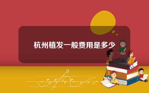 杭州植发一般费用是多少