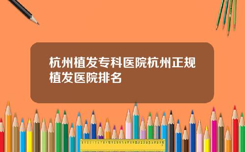 杭州植发专科医院杭州正规植发医院排名