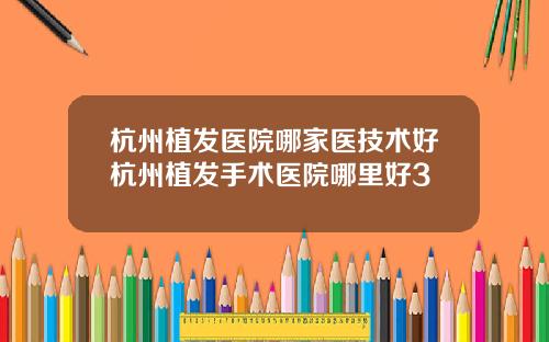杭州植发医院哪家医技术好杭州植发手术医院哪里好3